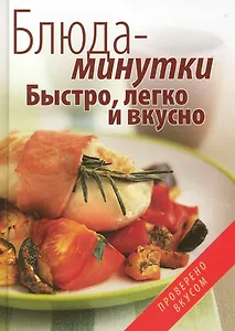 Блюда-минутки. Быстро, легко и вкусно.