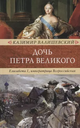 Дочь Петра Великого. Елизавета I, императрица Всеросийская — 2683238 — 1