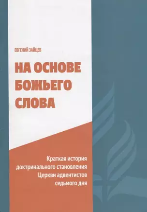 На основе Божьего Слова. Краткая история доктринального становления Церкви адвентистов седьмого дня — 2713194 — 1