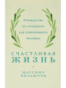 Счастливая жизнь: Руководство по стоицизму для современного человека