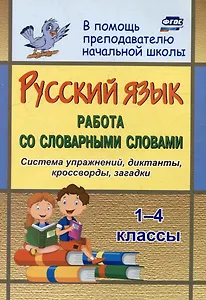 Русский язык Работа со словарными словами: система упражнений, диктанты, кроссворды, загадки: 1-4 классы