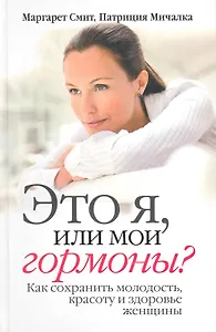 Это я, или мои гормоны? Как сохранить молодость, красоту и здоровье женщины