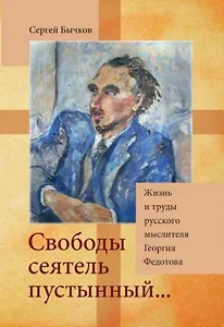 «Свободы сеятель пустынный...»: Жизнь и труды русского мыслителя Георгия Федотова