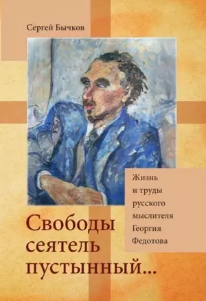 «Свободы сеятель пустынный...»: Жизнь и труды русского мыслителя Георгия Федотова — 3072686 — 1