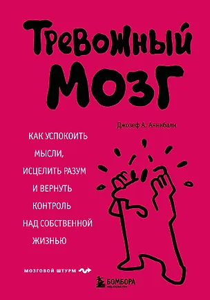 Книга Тревожный мозг. Как успокоить мысли, исцелить разум и вернуть контроль над собственной жизнью (Джозеф А. Аннибали)