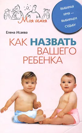 Книга Как назвать вашего ребенка. Выбирая имя-выбираем судьбу (Елена Исаева)
