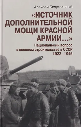 Книга "Источник дополнительной мощи Красной армии..." Национальный вопрос в военном строительстве в СССР. 1922-1945 (Алексей Безугольный)