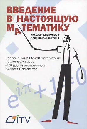 Книга Введение в настоящую математику. пособие для учителей математики по мотивам курса "100 уроков математики" Алексея Савватеева (Алексей Савватеев, Николай Казимиров)