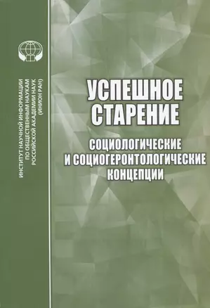 Успешное старение: Социологические и социогеронтологические концепции. Сборник научных трудов — 2833791 — 1