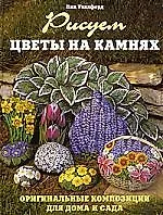 Книга Рисуем цветы на камнях Оригинальные композиции для дома и сада ()