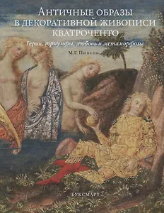 Античные образы в декоративной живописи кватроченто Герои триумфы любовь и метаморфозы (Пивень)