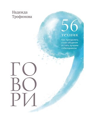 Говори: 56 техник, с помощью которых вы преодолеете страх общения и станете лучшим собеседником