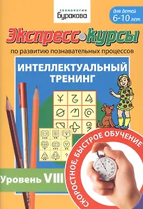 Экспресс-курсы по развитию познавательных процессов. Интеллектуальный тренинг. Уровень VIII. Для детей 6-10 лет