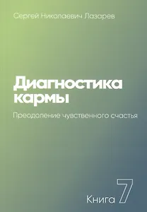 Диагностика кармы. Книга 7. Преодоление чувственного счастья