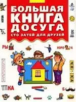 Большая книга досуга: Сто затей для друзей: Головоломки, ребусы, загадки, путаницы — 2120643 — 1