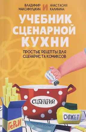 Книга Учебник сценарной кухни. Простые рецепты для сценариста комиксов (Владимир Максимушкин, Анастасия Калинина)