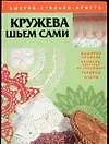 Кружева шьем сами: Вышитые кружева, кружева, плетенные на коклюшках, гардины, шторы