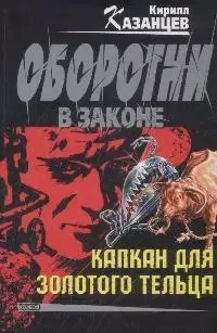 Капкан для золотого тельца (мягк) (Оборотни в законе). Казанцев К. (Эксмо) — 2166928 — 1