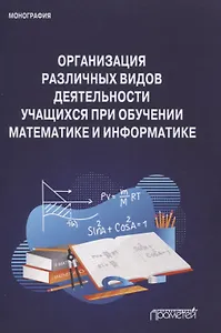 Организация различных видов деятельности учащихся при обучении математике и информатике. Монография