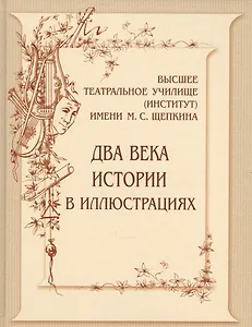 Высшее театральное училище (институт)  имени М.С.Щепкина. Два века истории в иллюстрациях