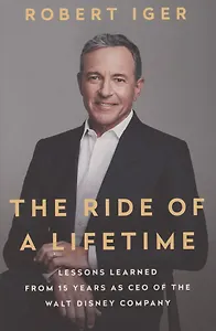 The Ride of a Lifetime. Lessons Learned from 15 Years as CEO of the Walt Disney Company