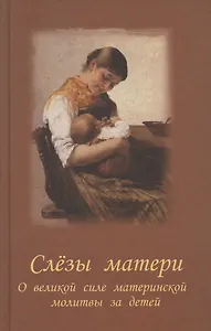 Слезы матери. О великой силе материнской молитвы за детей : рассказы и свидетельства очевидцев о чудесной помощи