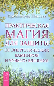 Практическая магия для защиты от энергетических вампиров и чужого влияния.