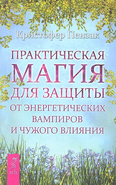 Книга Практическая магия для защиты от энергетических вампиров и чужого влияния. (Кристофер Пензак) — 1