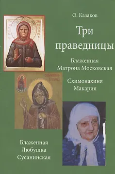 Три праведницы. Блаженная Матрона Московская. Схимонахиня Макария. Блаженная Любушка Сусанинская