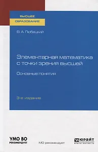Элементарная математика с точки зрения высшей. Основные понятия. Учебное пособие для вузов