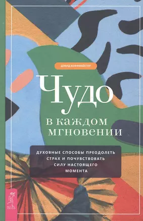 Чудо в каждом мгновении. Духовные способы преодолеть страх и почувствовать силу настоящего момента — 2808485 — 1