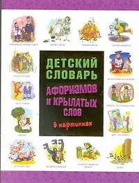 Детский словарь афоризмов и крылатых  слов в картинках