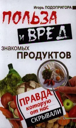 Польза и вред знакомых продуктов. Правда, которую о нас скрывали — 2340919 — 1