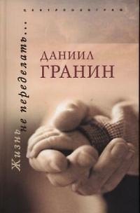 Книга Жизнь не переделать (Даниил Гранин) — 1