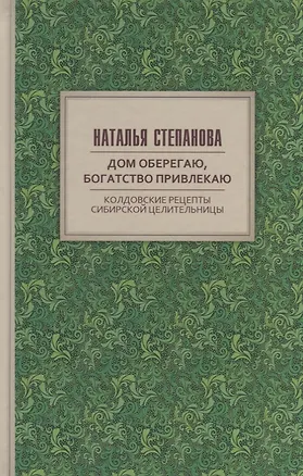 Книга Дом оберегаю, богатство привлекаю. Колдовские рецепты сибирской целительницы (Наталья Степанова)
