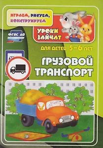 ФГОС ДО Грузовой транспорт. Уроки зайчат. Развивающие задания для детей 5-6 лет. 16 стр.