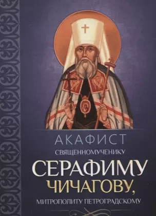 Акафист священномученику Серафиму (Чичагову), митрополиту Петроградскому — 2646827 — 1