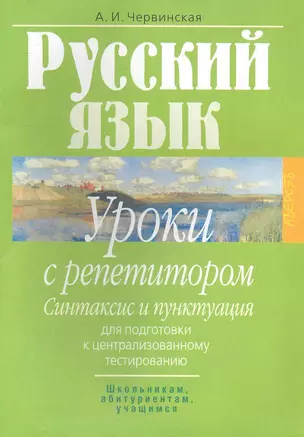 Русский язык: уроки с репетитором: синтаксис и пунктуация: для подготовки к централиованному тестированию / (2 изд) (мягк) (Школьникам абитуриентам учащимся). Червинская А. (Консонанс) — 2281440 — 1