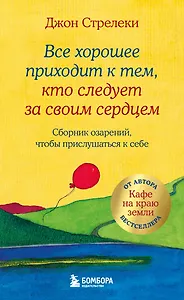 Все хорошее приходит к тем, кто следует за своим сердцем. Cборник озарений, чтобы прислушаться к себе