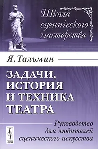 Задачи, история и техника театра: Руководство для любителей сценического искусства. Издание стереотипное