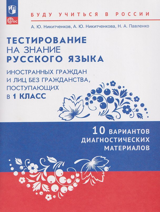 Книга Тестирование на знание русского языка иностранных граждан и лиц без гражданства, поступающих в 1 класс. 10 вариантов диагностических материалов. Учебное пособие (Алексей Никитченков, Анна Никитченкова, Наталия Павленко) — 1