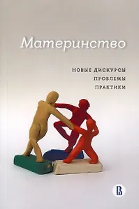 Материнство. Новые дискурсы, проблемы, практики
