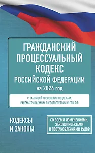 Гражданский процессуальный кодекс Российской Федерации на 2026 год. Со всеми изменениями, законопроектами и постановлениями судов