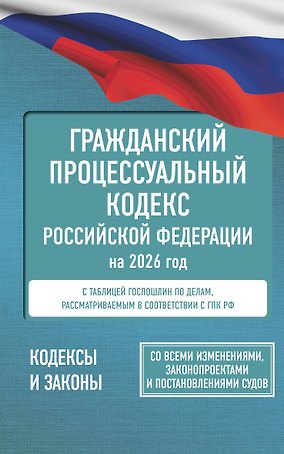 Гражданский процессуальный кодекс Российской Федерации на 2026 год. Со всеми изменениями, законопроектами и постановлениями судов