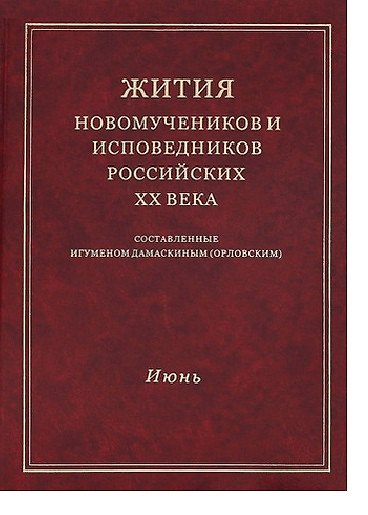 Книга Жития новомучеников и исповедников Российских ХХ века. Составленные игуменом Дамаскиным (Орловским). Июнь () — 1