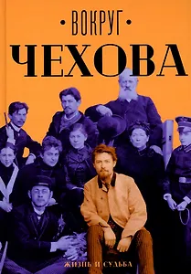 Вокруг Чехова: Жизнь и судьба