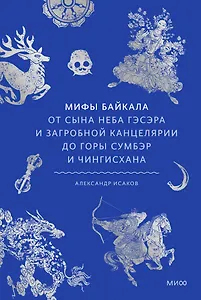 Мифы Байкала. От сына неба Гэсэра и загробной канцелярии до горы Сумбэр и Чингисхана