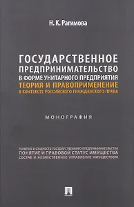 Государственное предпринимательство в форме унитарного предприятия. Теория и правоприменение в контексте российского гражданского права. Монография