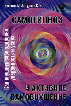 Книга Самогипноз и активное самовнушение. Как внушить себе здоровье, уверенность и успех (Михаил Копытов, Сергей Гудков)