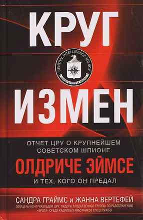 Книга Круг измен. Отчет ЦРУ о крупнейшем советском шпионе Олдриче Эймсе и тех, кого он предал (Сандра Граймс, Жанна Рут Вертефей)